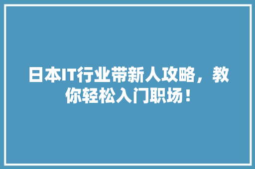 日本IT行业带新人攻略，教你轻松入门职场！
