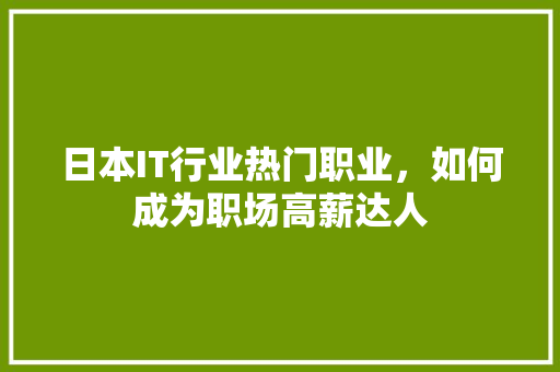 日本IT行业热门职业，如何成为职场高薪达人