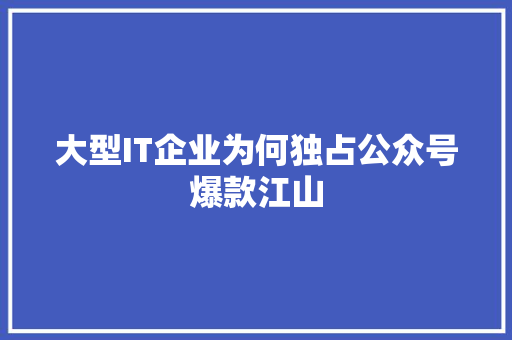 大型IT企业为何独占公众号爆款江山