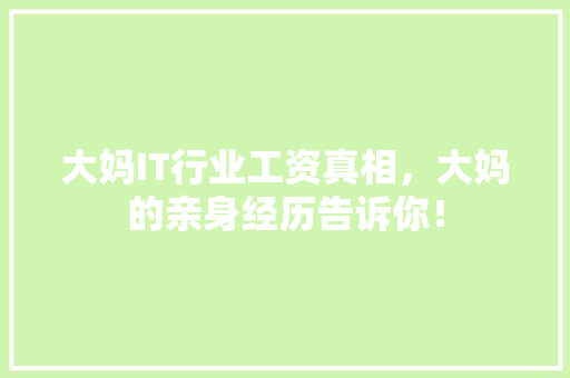 大妈IT行业工资真相，大妈的亲身经历告诉你！