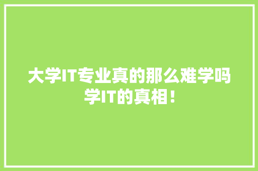 大学IT专业真的那么难学吗学IT的真相！