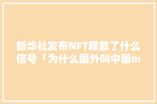 新华社发布NFT释放了什么信号「为什么国外叫中国mainland」 新华社发布NFT释放了什么信号「为什么国外叫中国mainland」 搜狗SEO