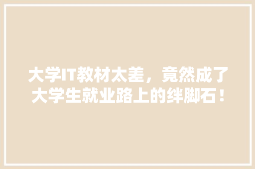 大学IT教材太差，竟然成了大学生就业路上的绊脚石！