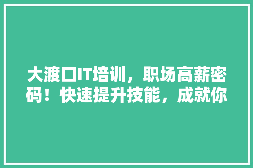 大渡口IT培训，职场高薪密码！快速提升技能，成就你的未来！