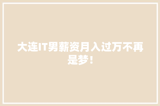 大连IT男薪资月入过万不再是梦！