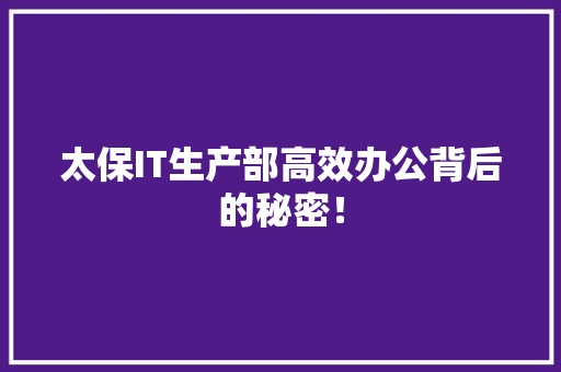 太保IT生产部高效办公背后的秘密！
