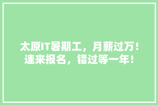 太原IT暑期工，月薪过万！速来报名，错过等一年！