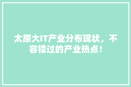 太原大IT产业分布现状，不容错过的产业热点！