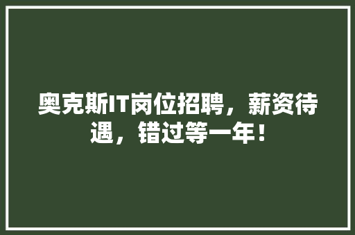 奥克斯IT岗位招聘，薪资待遇，错过等一年！