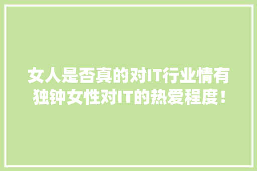 女人是否真的对IT行业情有独钟女性对IT的热爱程度！
