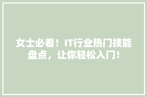 女士必看！IT行业热门技能盘点，让你轻松入门！