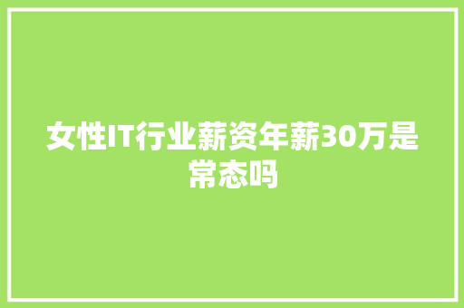 女性IT行业薪资年薪30万是常态吗