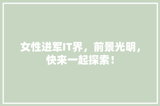 女性进军IT界，前景光明，快来一起探索！