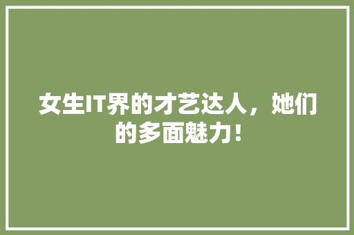 女生IT界的才艺达人，她们的多面魅力！