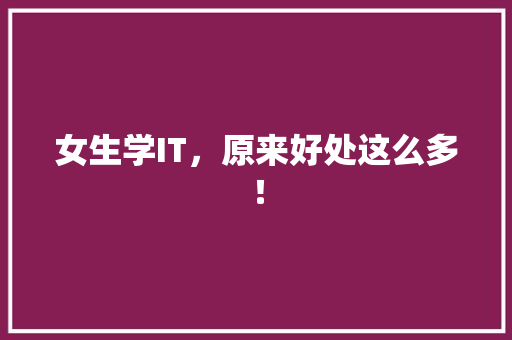 女生学IT，原来好处这么多！