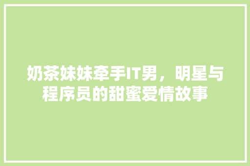 奶茶妹妹牵手IT男，明星与程序员的甜蜜爱情故事