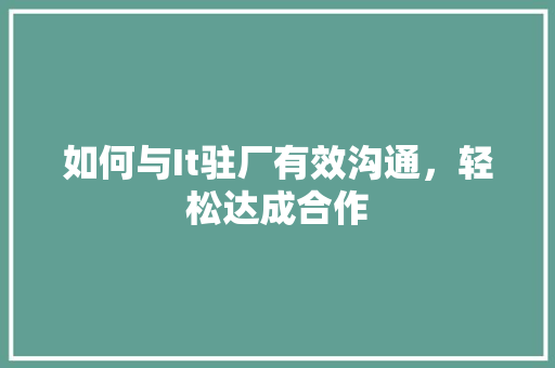 如何与It驻厂有效沟通，轻松达成合作