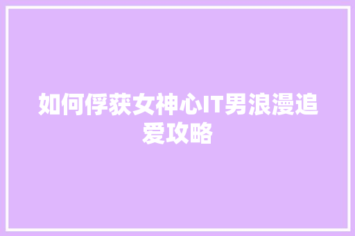 如何俘获女神心IT男浪漫追爱攻略