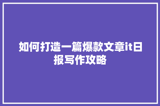 如何打造一篇爆款文章it日报写作攻略 百度SEO