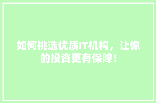如何挑选优质IT机构，让你的投资更有保障！