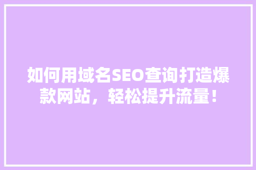 如何用域名SEO查询打造爆款网站，轻松提升流量！