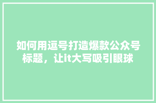 如何用逗号打造爆款公众号标题，让it大写吸引眼球