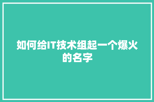 如何给IT技术组起一个爆火的名字