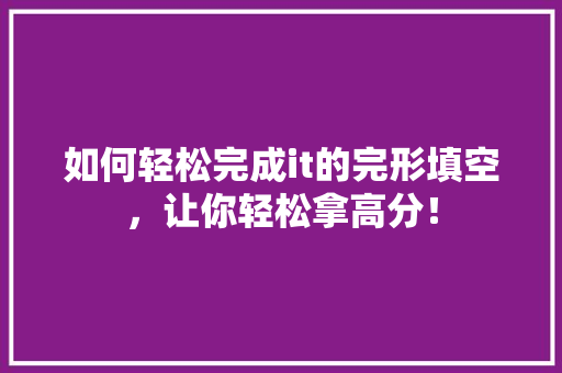如何轻松完成it的完形填空，让你轻松拿高分！