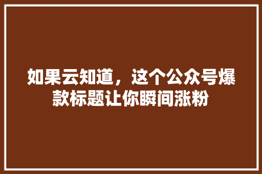 如果云知道，这个公众号爆款标题让你瞬间涨粉
