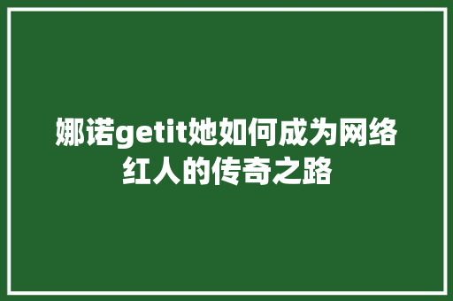 娜诺getit她如何成为网络红人的传奇之路