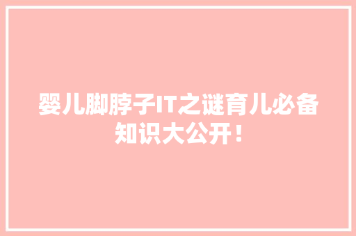 婴儿脚脖子IT之谜育儿必备知识大公开！ 神马SEO