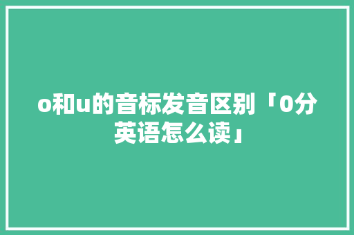 o和u的音标发音区别「0分英语怎么读」