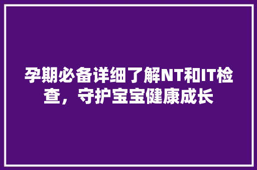 孕期必备详细了解NT和IT检查，守护宝宝健康成长