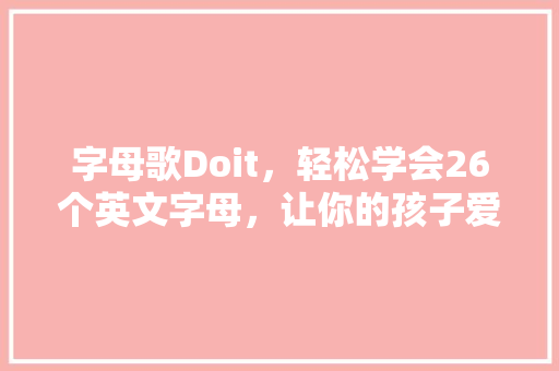 字母歌Doit，轻松学会26个英文字母，让你的孩子爱上英语学习！