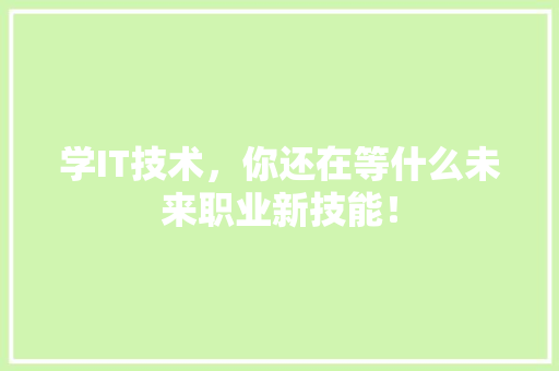 学IT技术，你还在等什么未来职业新技能！