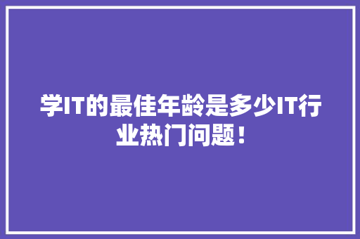 学IT的最佳年龄是多少IT行业热门问题！ 搜狗SEO