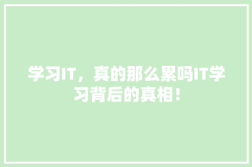 学习IT，真的那么累吗IT学习背后的真相！