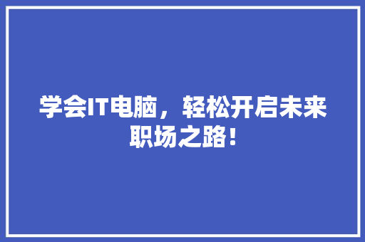 学会IT电脑，轻松开启未来职场之路！