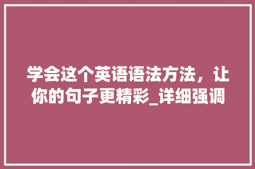 学会这个英语语法方法，让你的句子更精彩_详细强调句it用法