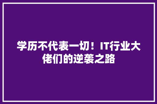 学历不代表一切！IT行业大佬们的逆袭之路