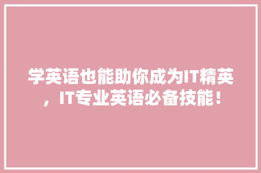 学英语也能助你成为IT精英，IT专业英语必备技能！