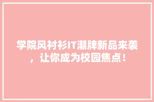 学院风衬衫IT潮牌新品来袭，让你成为校园焦点！