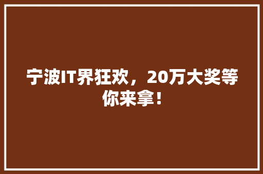 宁波IT界狂欢，20万大奖等你来拿！