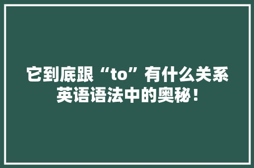 它到底跟“to”有什么关系英语语法中的奥秘！