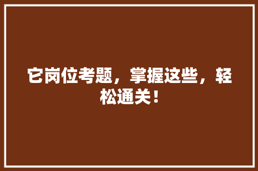 它岗位考题，掌握这些，轻松通关！