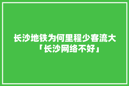 长沙地铁为何里程少客流大「长沙网络不好」 长沙地铁为何里程少客流大「长沙网络不好」 搜狗SEO