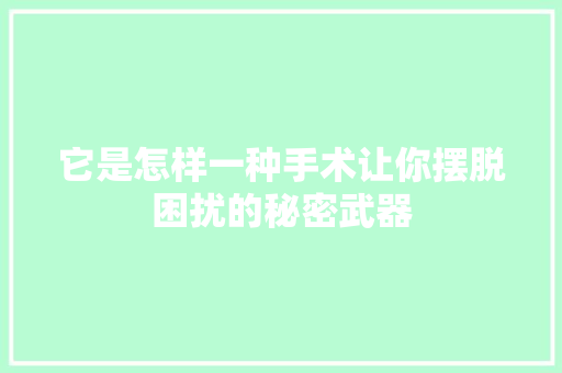它是怎样一种手术让你摆脱困扰的秘密武器