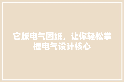 它版电气图纸，让你轻松掌握电气设计核心
