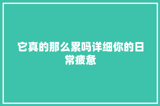 它真的那么累吗详细你的日常疲惫