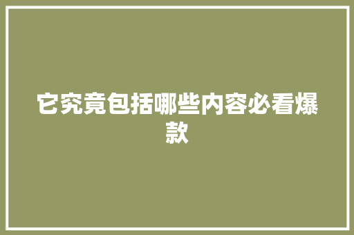 它究竟包括哪些内容必看爆款
